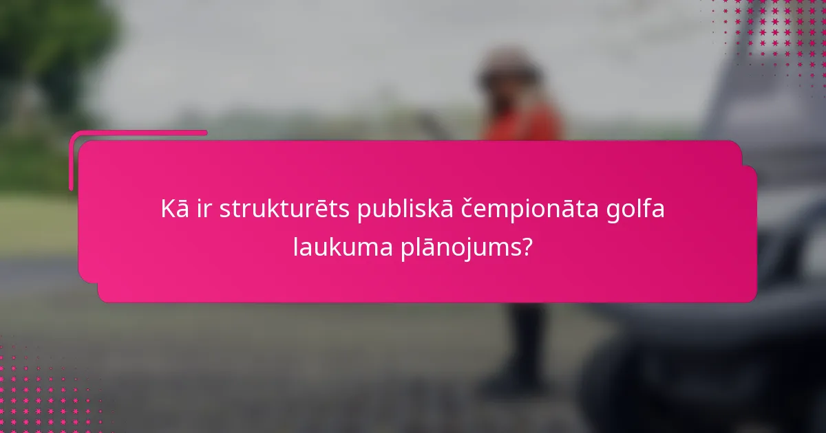 Kā ir strukturēts publiskā čempionāta golfa laukuma plānojums?
