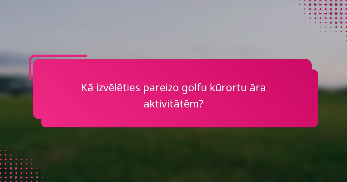 Kā izvēlēties pareizo golfu kūrortu āra aktivitātēm?