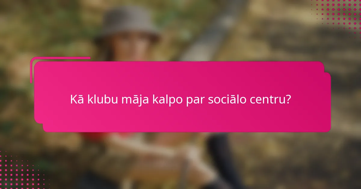 Kā klubu māja kalpo par sociālo centru?