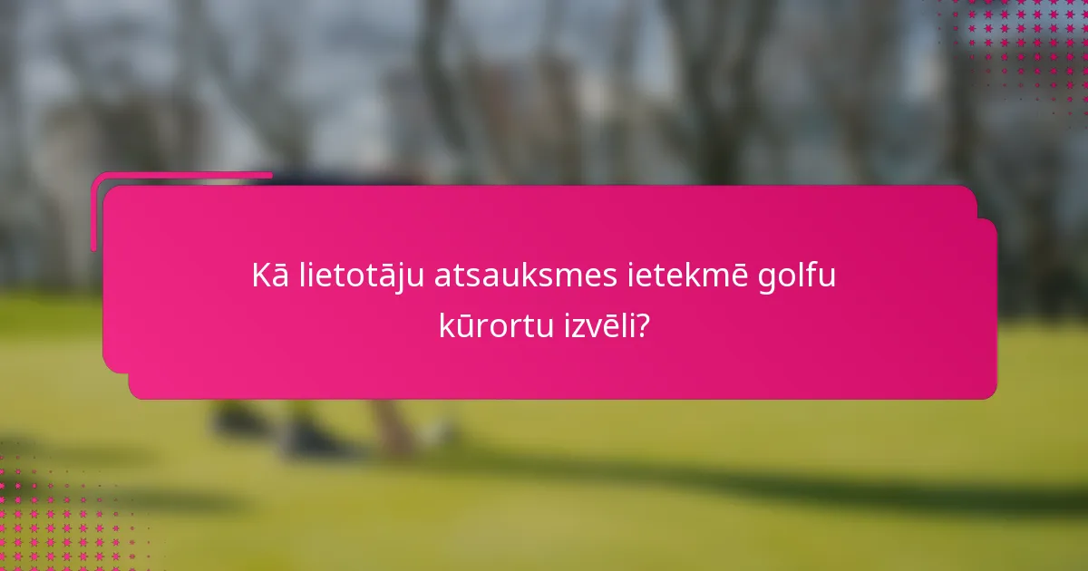 Kā lietotāju atsauksmes ietekmē golfu kūrortu izvēli?