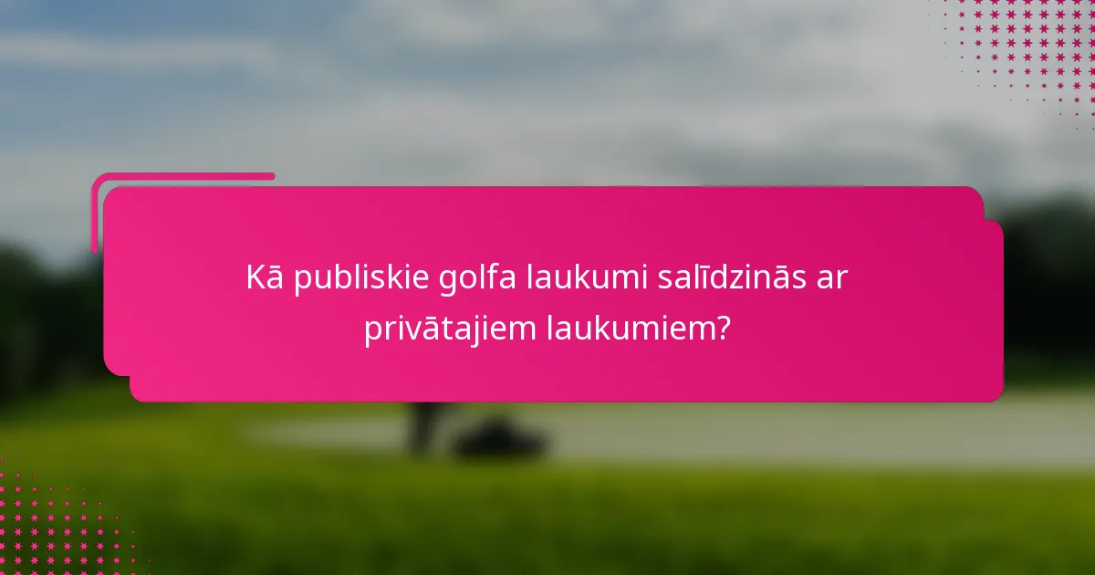 Kā publiskie golfa laukumi salīdzinās ar privātajiem laukumiem?