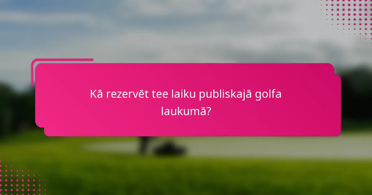 Kā rezervēt tee laiku publiskajā golfa laukumā?