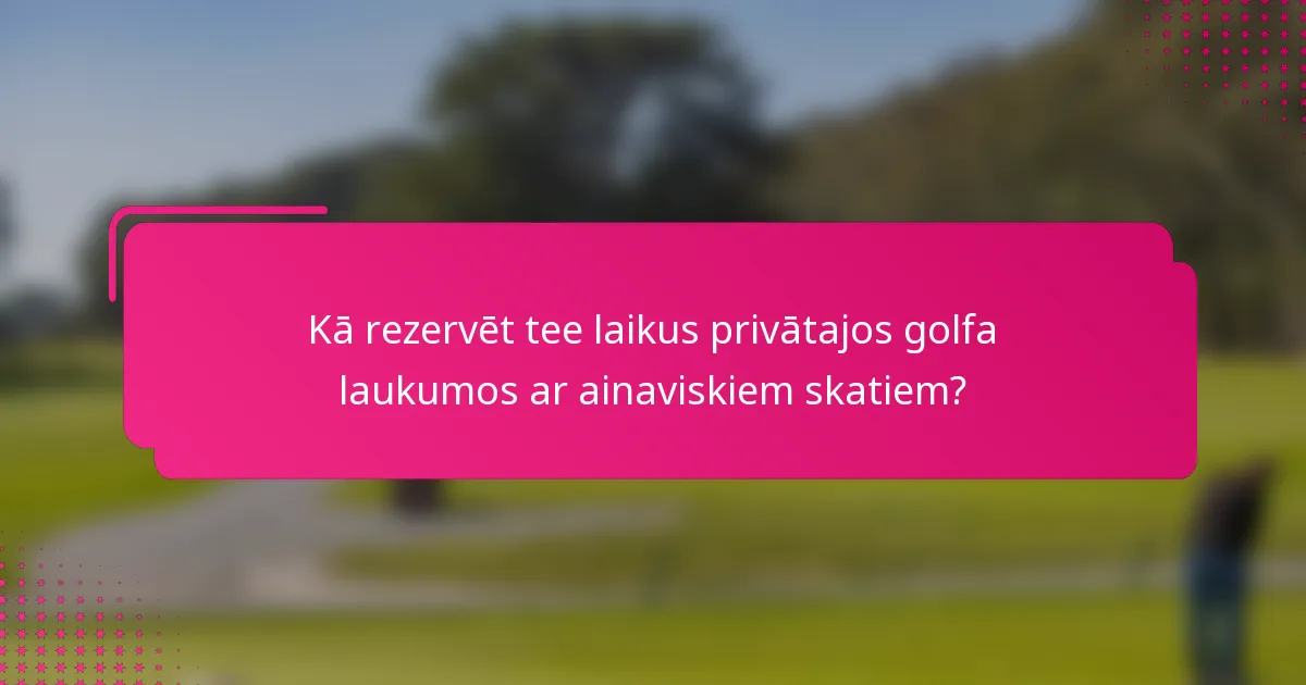 Kā rezervēt tee laikus privātajos golfa laukumos ar ainaviskiem skatiem?