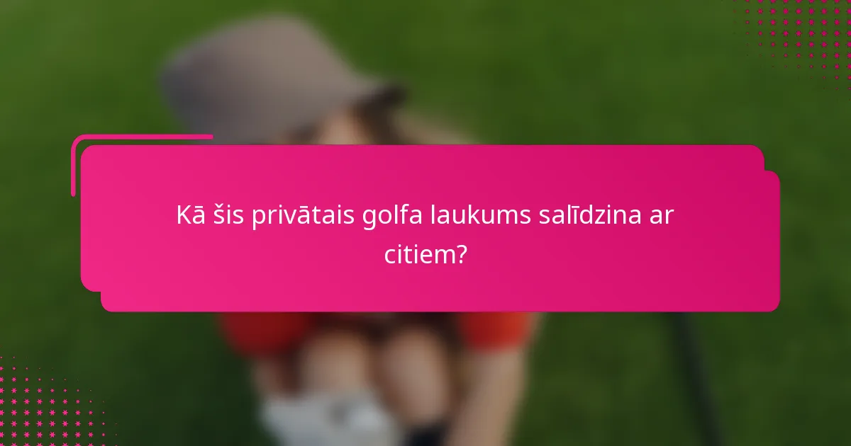 Kā šis privātais golfa laukums salīdzina ar citiem?