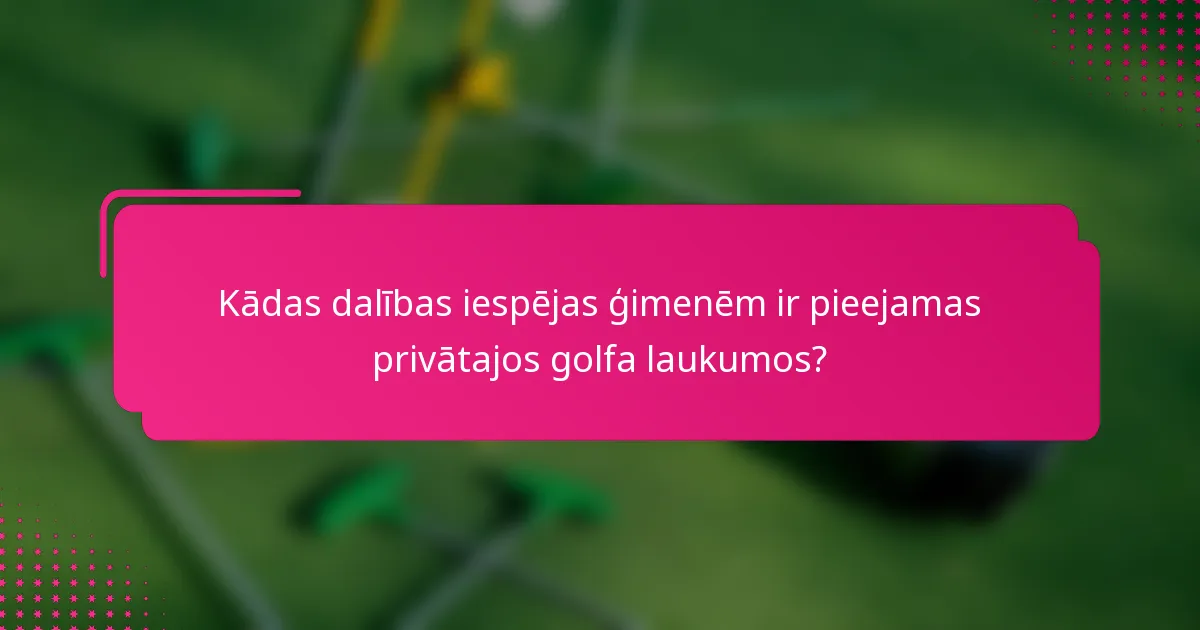 Kādas dalības iespējas ģimenēm ir pieejamas privātajos golfa laukumos?