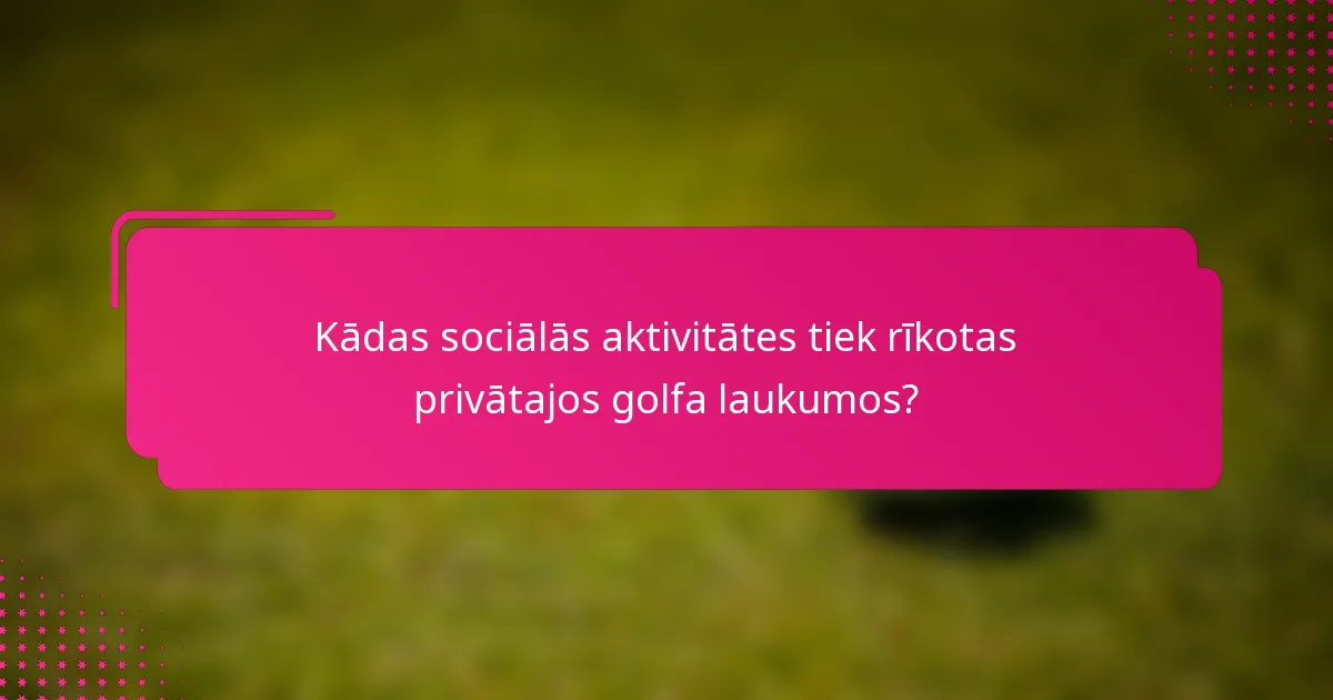 Kādas sociālās aktivitātes tiek rīkotas privātajos golfa laukumos?