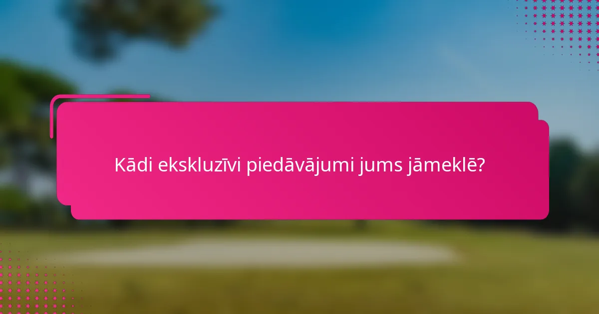 Kādi ekskluzīvi piedāvājumi jums jāmeklē?
