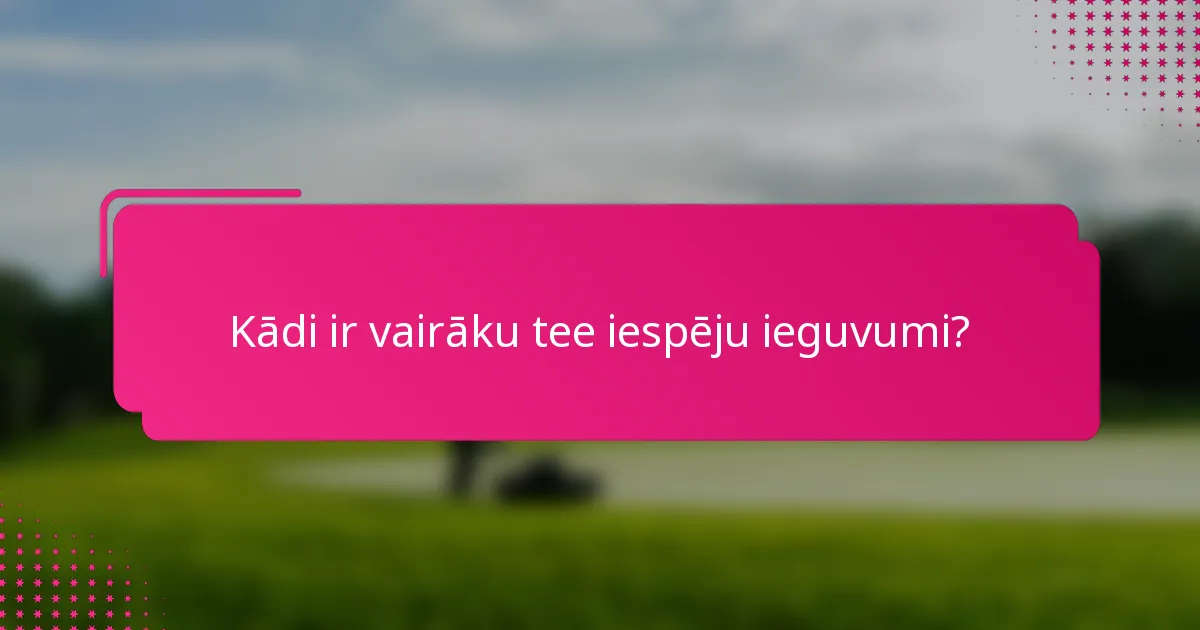 Kādi ir vairāku tee iespēju ieguvumi?