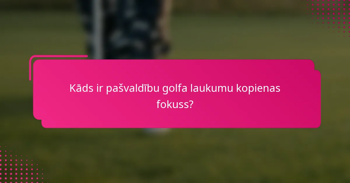Kāds ir pašvaldību golfa laukumu kopienas fokuss?