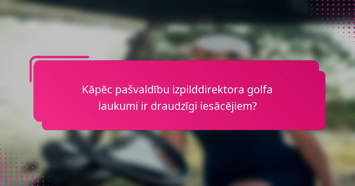 Kāpēc pašvaldību izpilddirektora golfa laukumi ir draudzīgi iesācējiem?