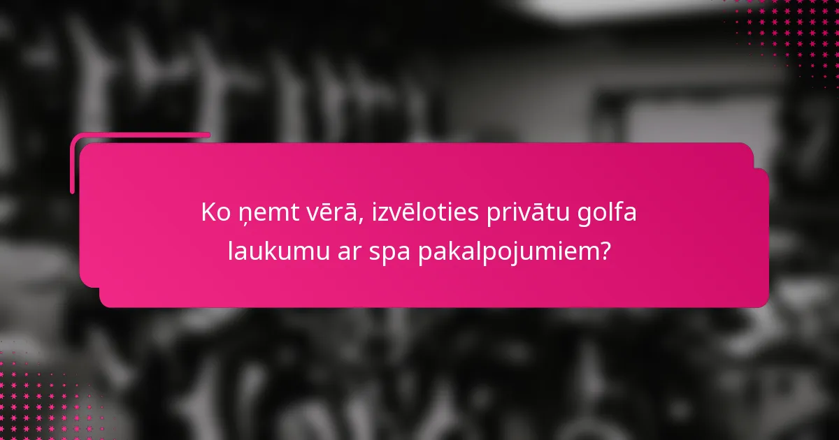 Ko ņemt vērā, izvēloties privātu golfa laukumu ar spa pakalpojumiem?