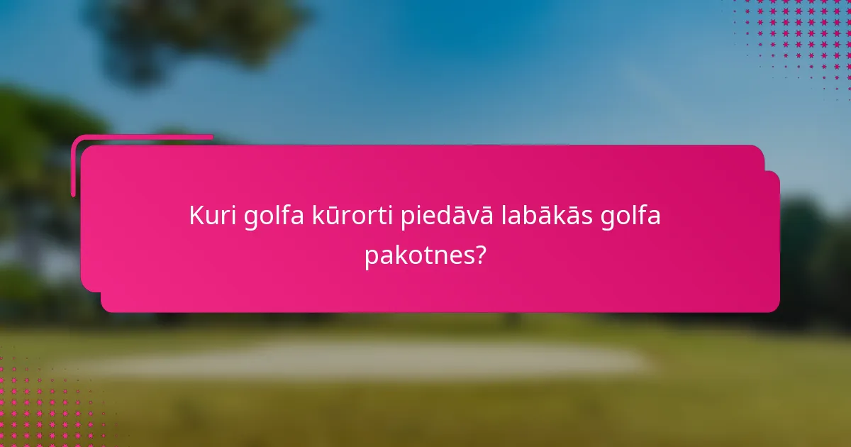 Kuri golfa kūrorti piedāvā labākās golfa pakotnes?