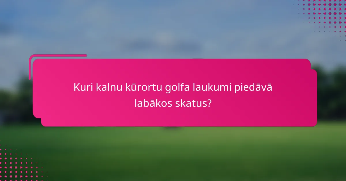 Kuri kalnu kūrortu golfa laukumi piedāvā labākos skatus?