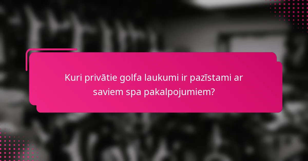 Kuri privātie golfa laukumi ir pazīstami ar saviem spa pakalpojumiem?